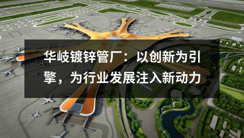 京華鍍鋅管廠：以創(chuàng)新為引擎，為行業(yè)發(fā)展注入新動力