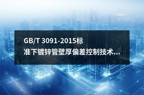 GB/T 3091-2015標準下鍍鋅管壁厚偏差控制技術：高頻焊工藝參數優化