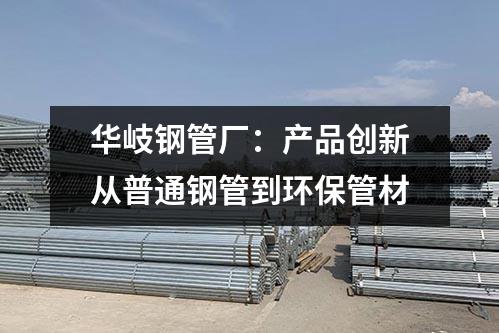 京華鋼管廠：產(chǎn)品創(chuàng)新從普通鋼管到環(huán)保管材