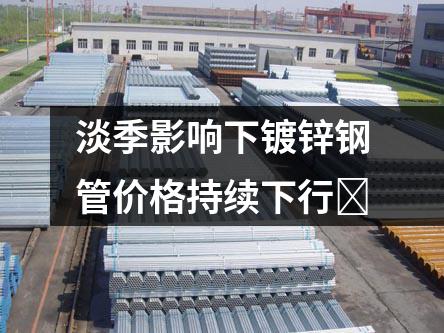 淡季影響下鍍鋅鋼管價格持續下行?